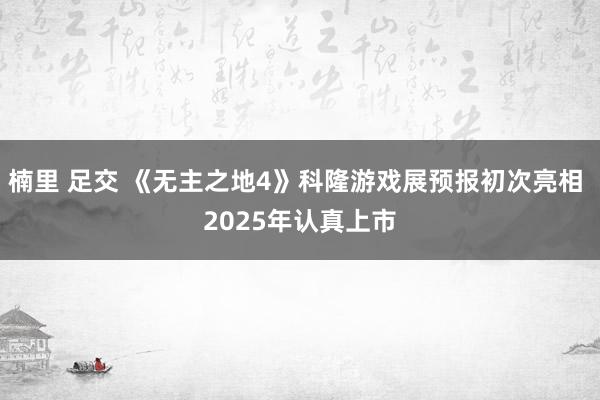 楠里 足交 《无主之地4》科隆游戏展预报初次亮相 2025年认真上市