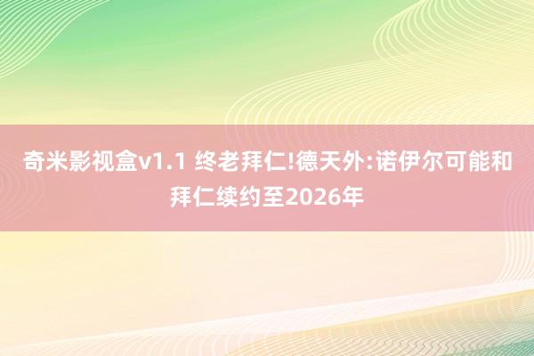 奇米影视盒v1.1 终老拜仁!德天外:诺伊尔可能和拜仁续约至2026年