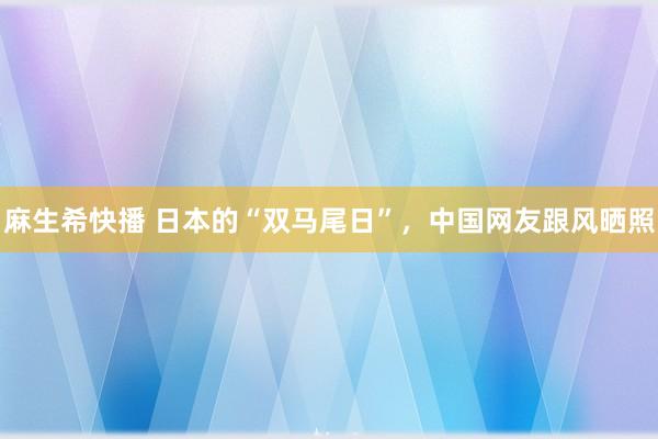 麻生希快播 日本的“双马尾日”，中国网友跟风晒照