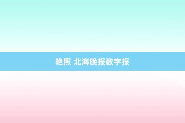 艳照 北海晚报数字报